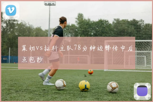 莱切vs拉科主队78分钟边锋传中后点包抄