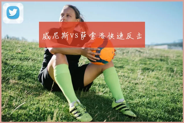 威尼斯vs萨索洛快速反击