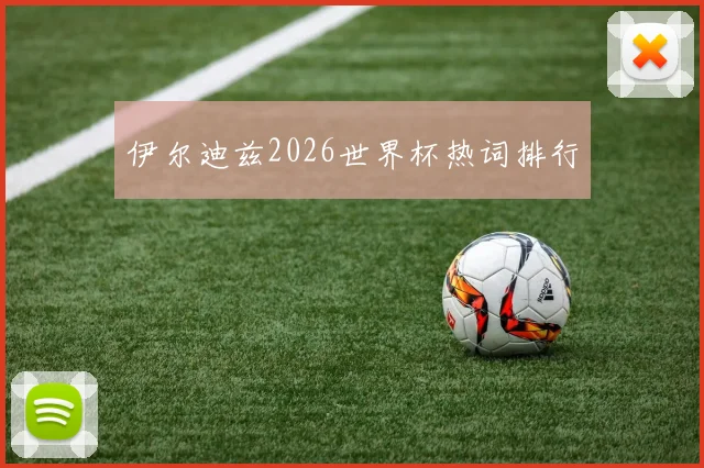 伊尔迪兹2026世界杯热词排行