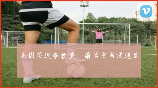 美因茨迎弗赖堡：前顶空当提速度