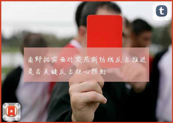 南野拓实面对突尼斯防线反击推进是否关键反击核心预测