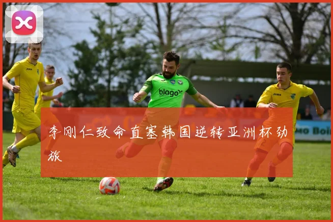 李刚仁致命直塞韩国逆转亚洲杯劲旅