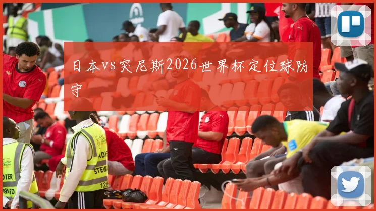 日本vs突尼斯2026世界杯定位球防守