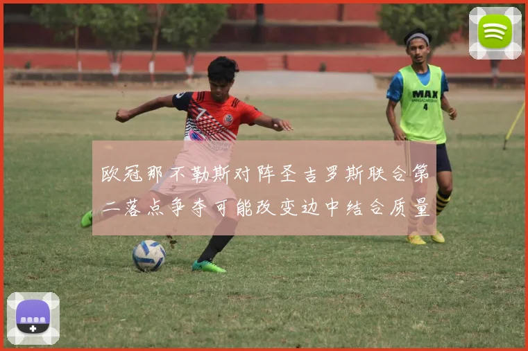 欧冠那不勒斯对阵圣吉罗斯联合第二落点争夺可能改变边中结合质量