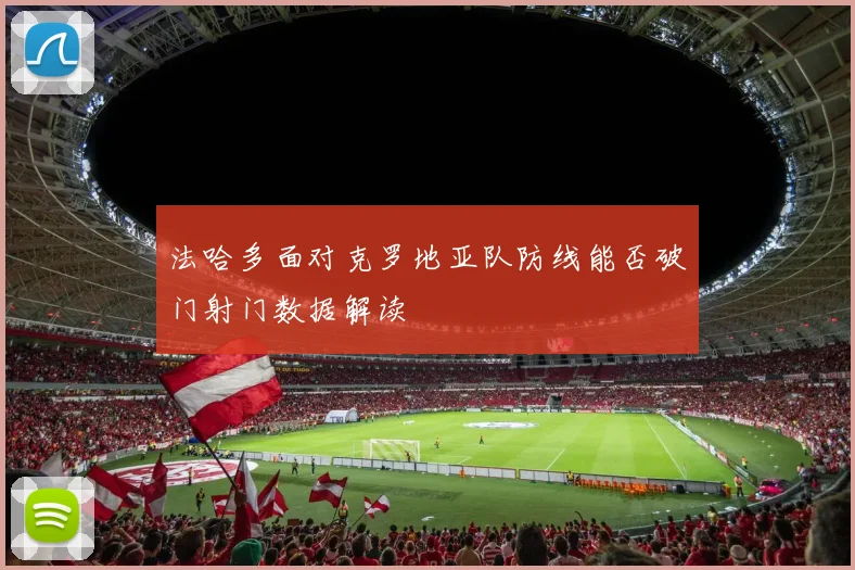 法哈多面对克罗地亚队防线能否破门射门数据解读