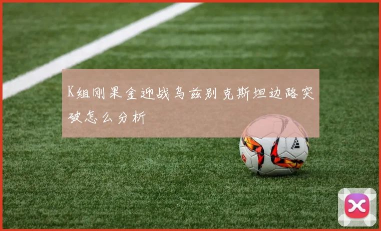 K组刚果金迎战乌兹别克斯坦边路突破怎么分析