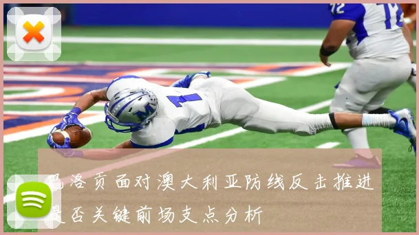 巴洛贡面对澳大利亚防线反击推进是否关键前场支点分析