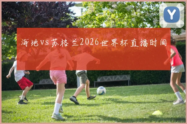 海地vs苏格兰2026世界杯直播时间