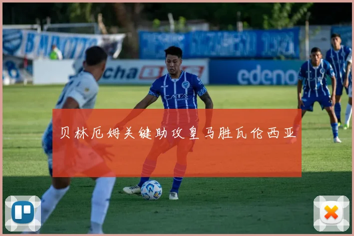 贝林厄姆关键助攻皇马胜瓦伦西亚