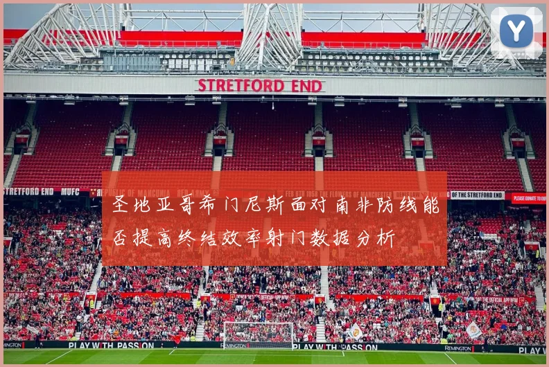 圣地亚哥希门尼斯面对南非防线能否提高终结效率射门数据分析