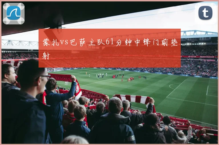 蒙扎vs巴萨主队61分钟中锋门前垫射