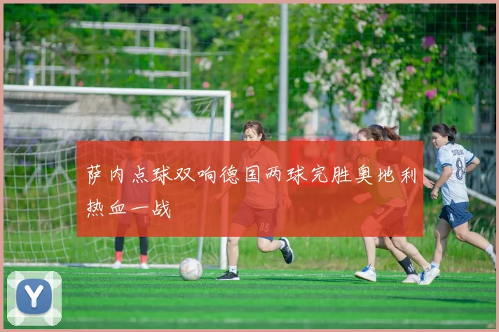 萨内点球双响德国两球完胜奥地利热血一战