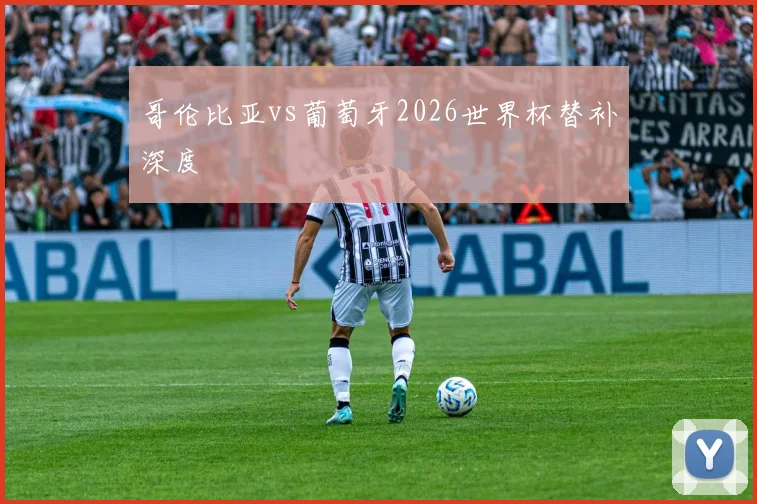 哥伦比亚vs葡萄牙2026世界杯替补深度