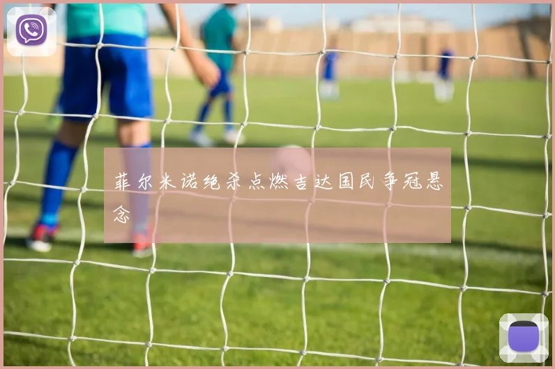 菲尔米诺绝杀点燃吉达国民争冠悬念