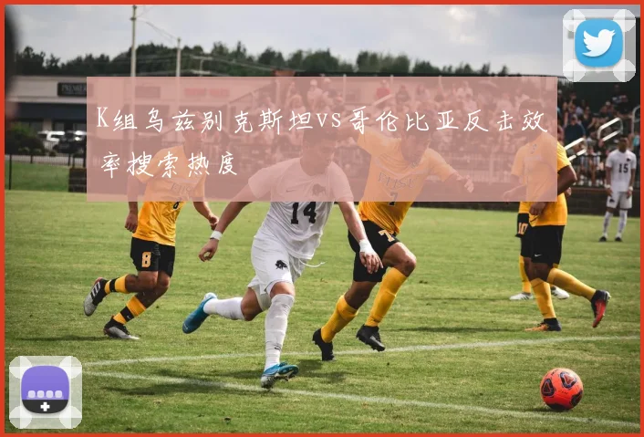 K组乌兹别克斯坦vs哥伦比亚反击效率搜索热度