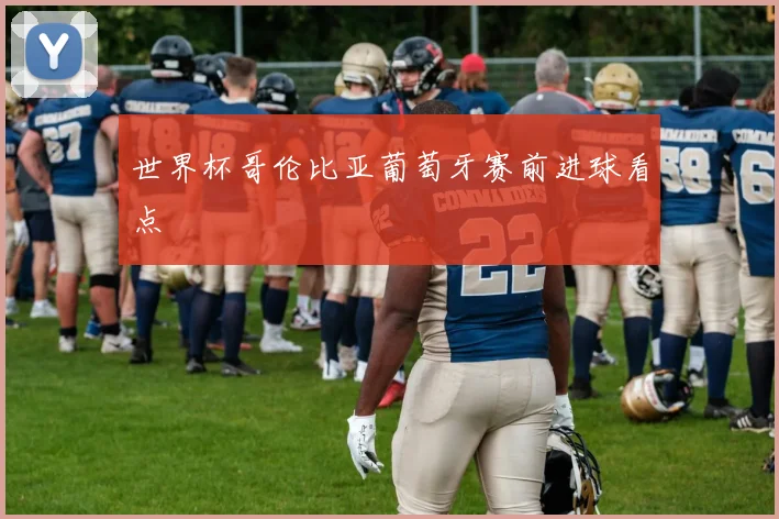 世界杯哥伦比亚葡萄牙赛前进球看点