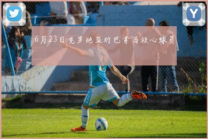 6月23日克罗地亚对巴拿马核心球员