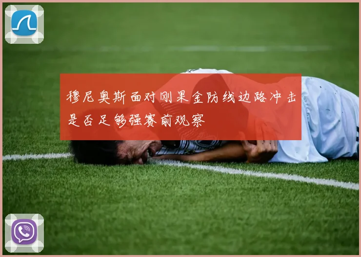 穆尼奥斯面对刚果金防线边路冲击是否足够强赛前观察