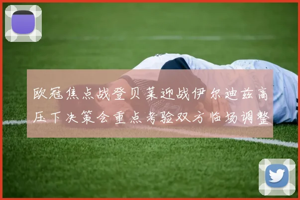 欧冠焦点战登贝莱迎战伊尔迪兹高压下决策会重点考验双方临场调整