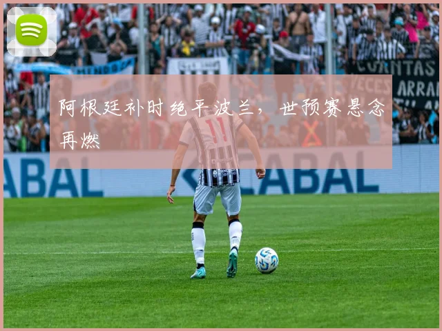 阿根廷补时绝平波兰，世预赛悬念再燃