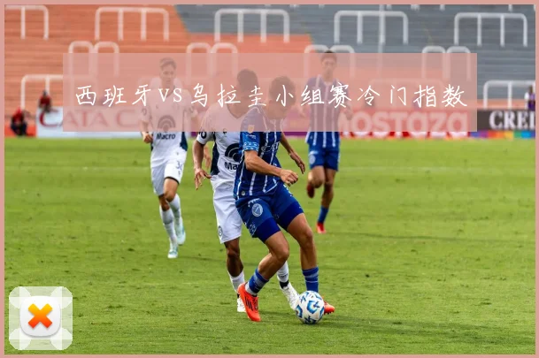 西班牙vs乌拉圭小组赛冷门指数