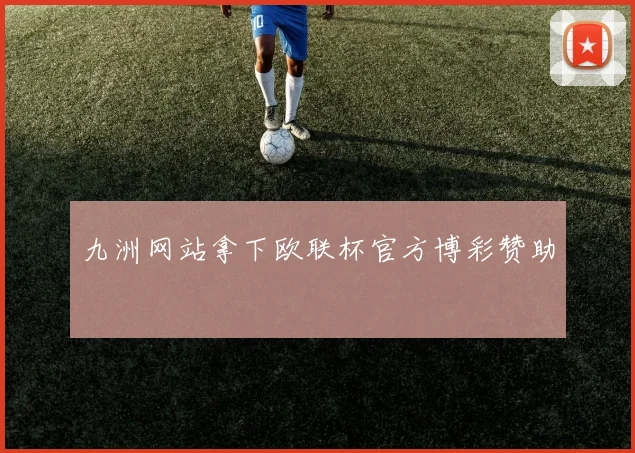 九洲网站拿下欧联杯官方博彩赞助