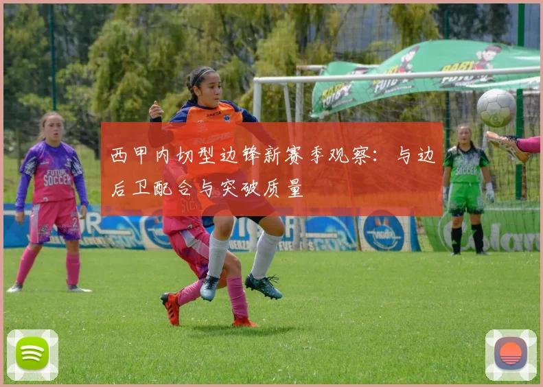 西甲内切型边锋新赛季观察：与边后卫配合与突破质量