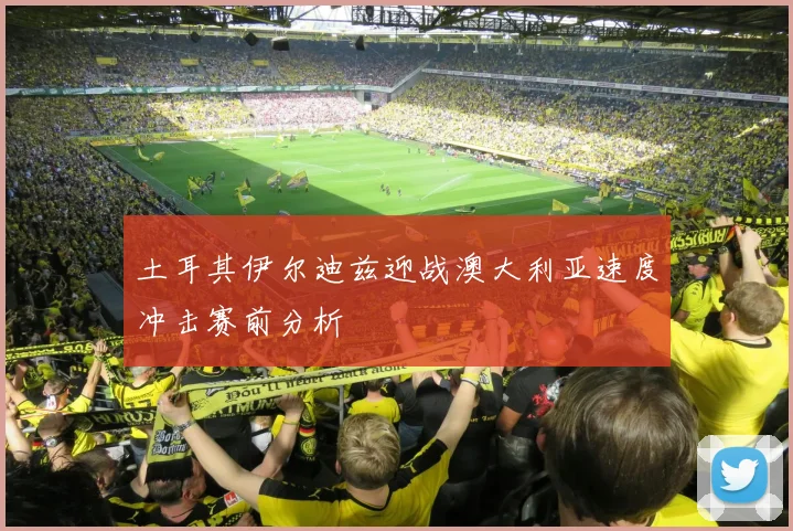 土耳其伊尔迪兹迎战澳大利亚速度冲击赛前分析