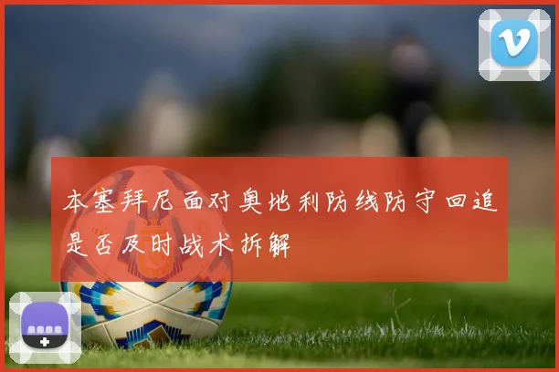 本塞拜尼面对奥地利防线防守回追是否及时战术拆解