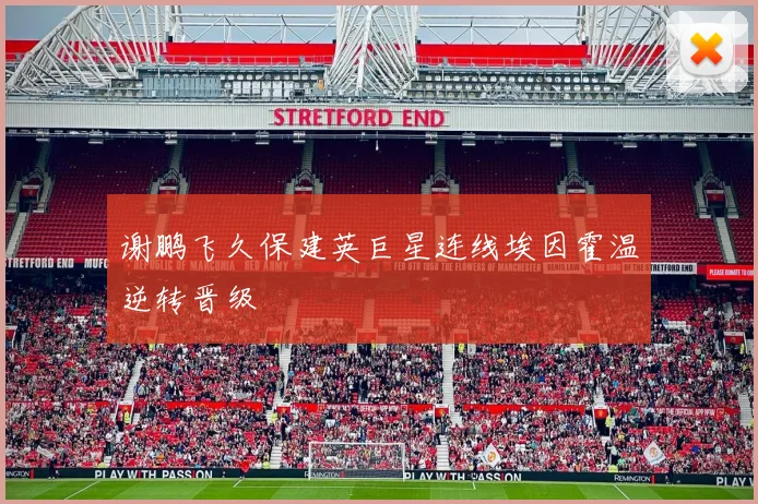 谢鹏飞久保建英巨星连线埃因霍温逆转晋级