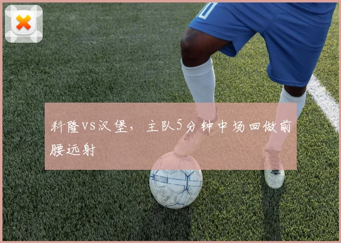 科隆vs汉堡，主队5分钟中场回做前腰远射