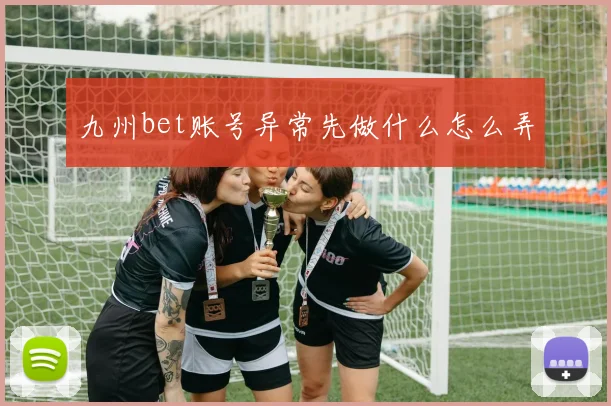 九州bet账号异常先做什么怎么弄
