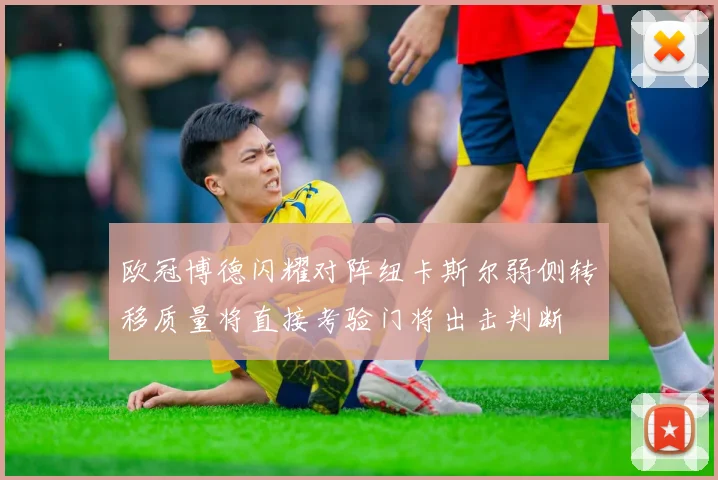 欧冠博德闪耀对阵纽卡斯尔弱侧转移质量将直接考验门将出击判断