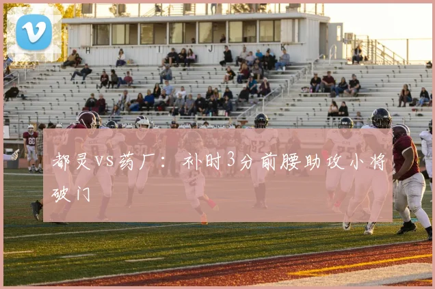 都灵vs药厂：补时3分前腰助攻小将破门